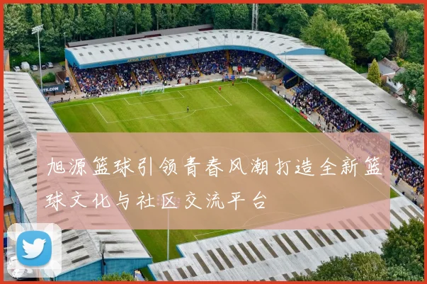 旭源篮球引领青春风潮打造全新篮球文化与社区交流平台