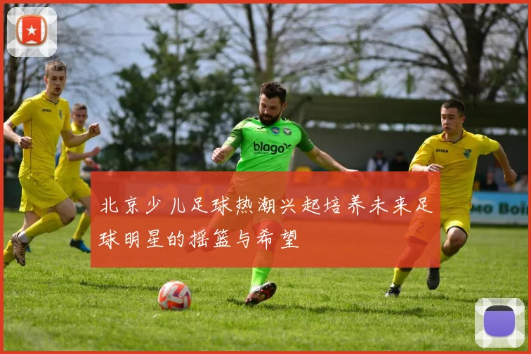 北京少儿足球热潮兴起培养未来足球明星的摇篮与希望
