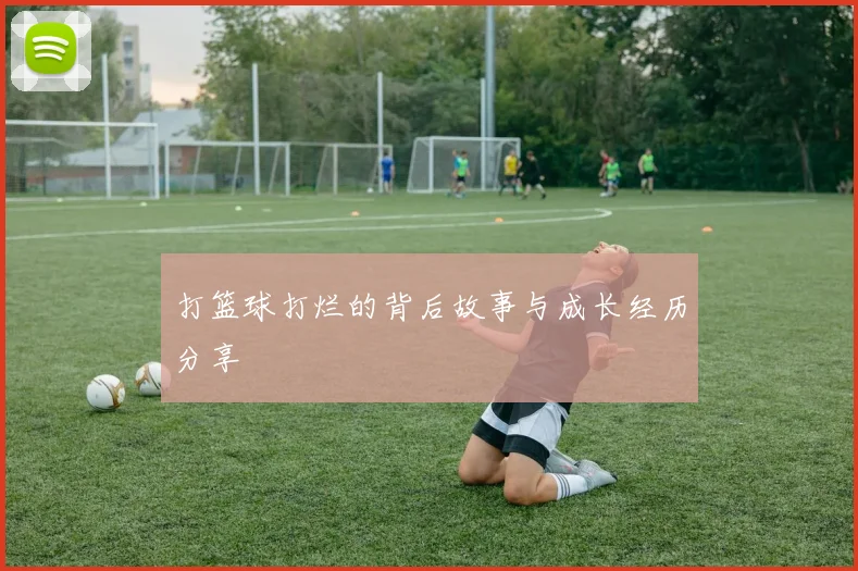 打篮球打烂的背后故事与成长经历分享