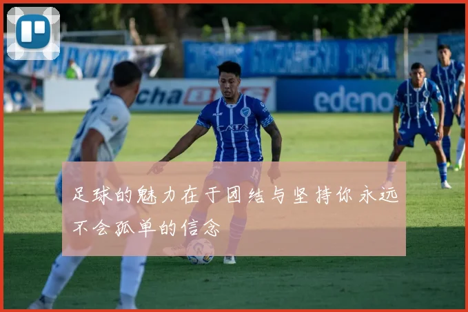 足球的魅力在于团结与坚持你永远不会孤单的信念