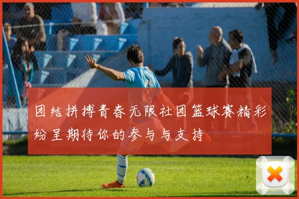 团结拼搏青春无限社团篮球赛精彩纷呈期待你的参与与支持