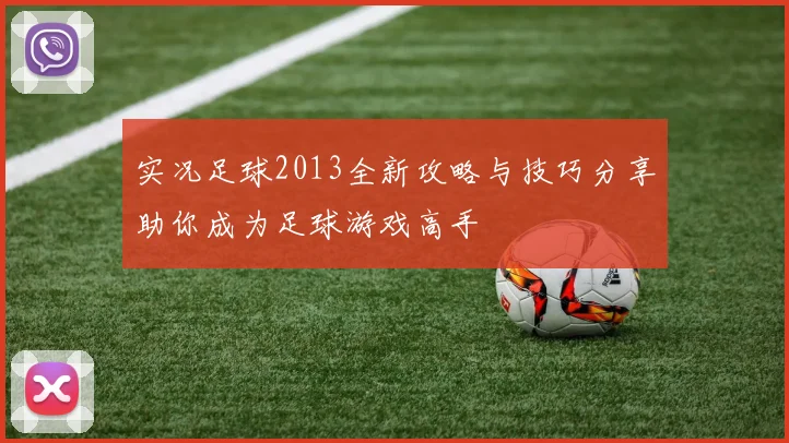 实况足球2013全新攻略与技巧分享助你成为足球游戏高手