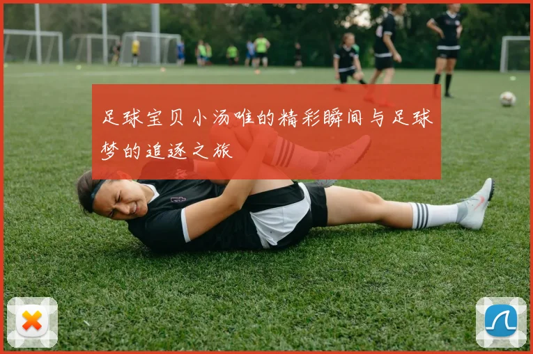 足球宝贝小汤唯的精彩瞬间与足球梦的追逐之旅