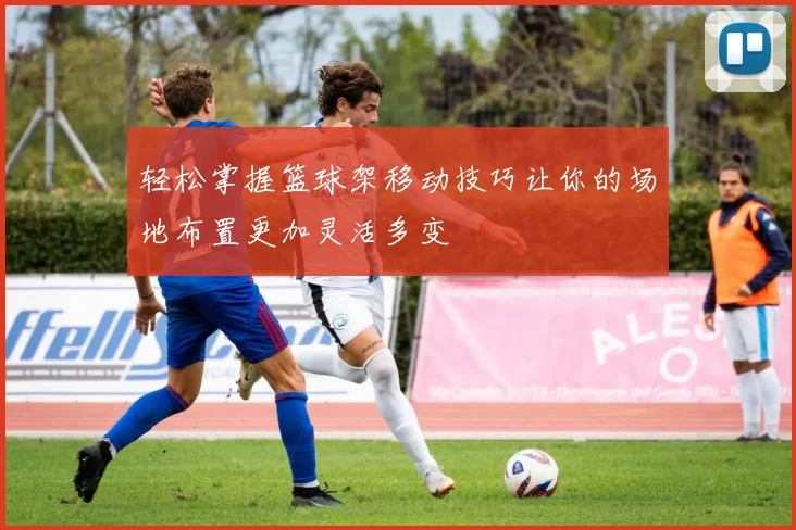 轻松掌握篮球架移动技巧让你的场地布置更加灵活多变