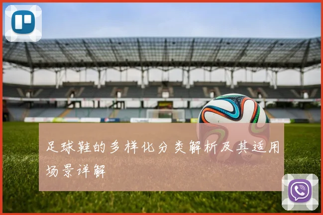 足球鞋的多样化分类解析及其适用场景详解