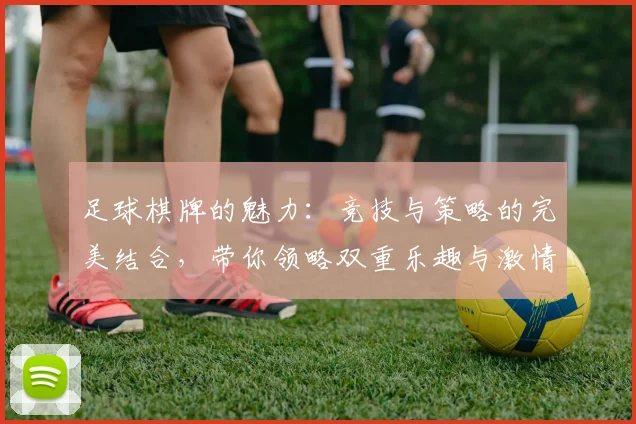 足球棋牌的魅力：竞技与策略的完美结合，带你领略双重乐趣与激情